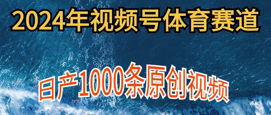 2024年体育赛道视频号，新手轻松操作， 日产1000条原创视频,多账号多撸分成-云峥科技网