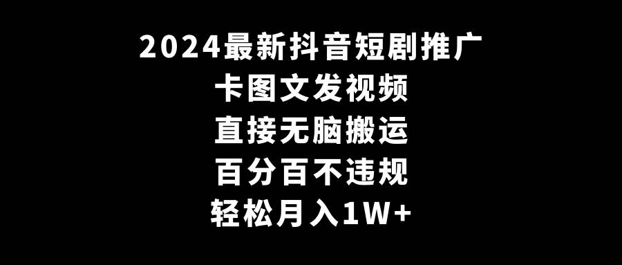 2024最新抖音短剧推广，卡图文发视频 直接无脑搬 百分百不违规 轻松月入1W+-云峥科技网
