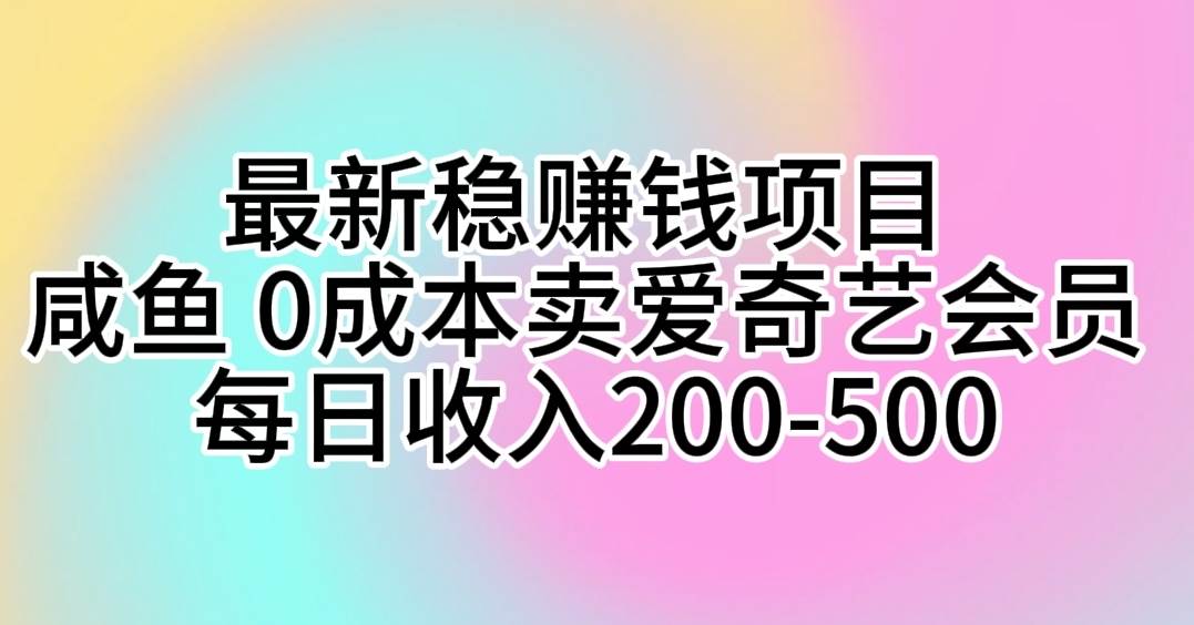 最新稳赚钱项目 咸鱼 0成本卖爱奇艺会员 每日收入200-500-云峥科技网