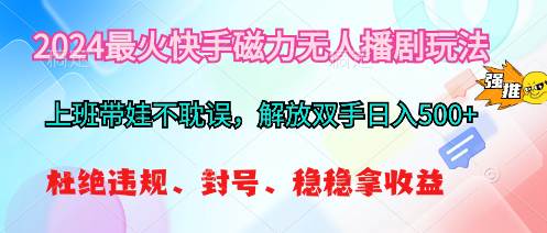 2024最火快手磁力无人播剧玩法，解放双手日入500+-云峥科技网