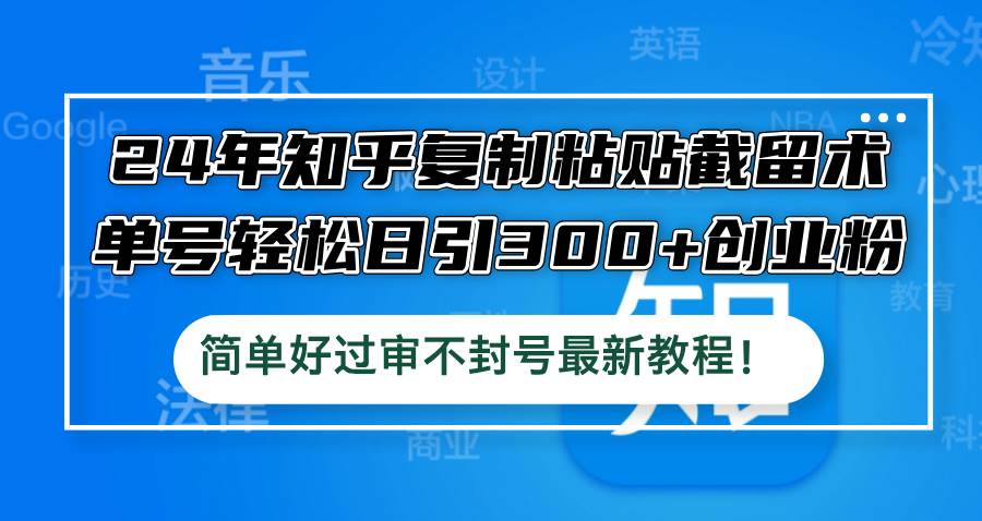 24年知乎复制粘贴截留术，单号轻松日引300+创业粉，简单好过审不封号最...-云峥科技网