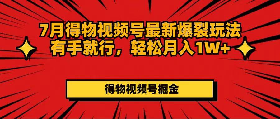 7月得物视频号最新爆裂玩法有手就行，轻松月入1W+-云峥科技网