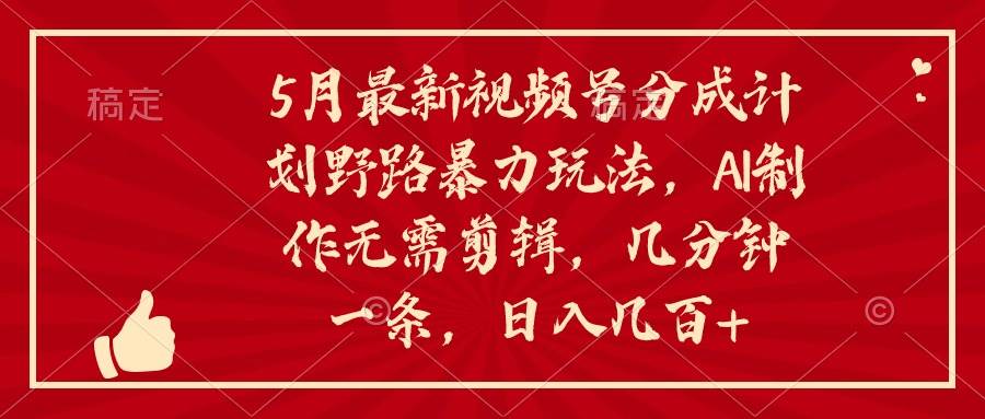 5月最新视频号分成计划野路暴力玩法，ai制作，无需剪辑。几分钟一条，...-云峥科技网