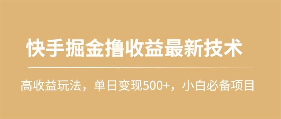快手掘金撸收益最新技术，高收益玩法，单日变现500+，小白必备项目-云峥科技网