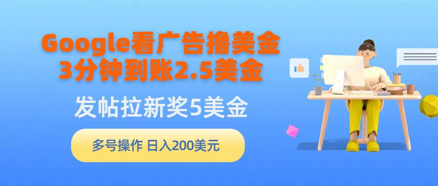 Google看广告撸美金，3分钟到账2.5美金，发帖拉新5美金，多号操作，日入...-云峥科技网