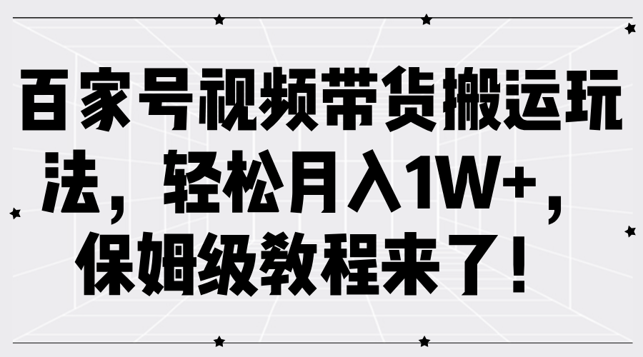 百家号视频带货搬运玩法，轻松月入1W+，保姆级教程来了！-云峥科技网
