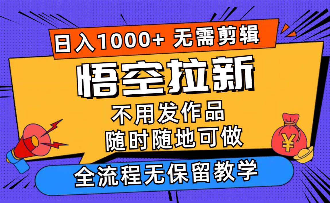 悟空拉新日入1000+无需剪辑当天上手，一部手机随时随地可做，全流程无...-云峥科技网