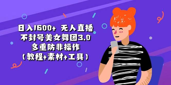 日入1600+ 无人直播不封号美女舞团3.0 多重防非操作（教程+素材+工具）-云峥科技网