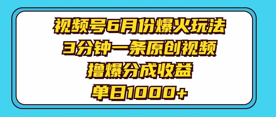 视频号6月份爆火玩法，3分钟一条原创视频，撸爆分成收益，单日1000+-云峥科技网