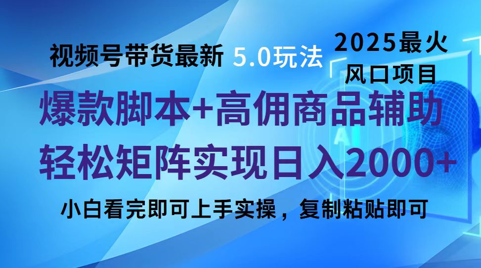 视频号带货最新5.0玩法，作品制作简单，当天起号，复制粘贴，脚本辅助，轻松矩阵日入2000+-云峥科技网