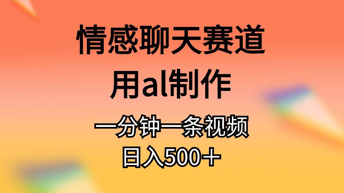 情感聊天赛道用al制作一分钟一条原创视频日入500＋-云峥科技网