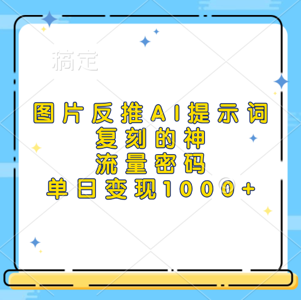 图片反推AI提示词，复刻的神，流量密码，单日变现1000+-云峥科技网