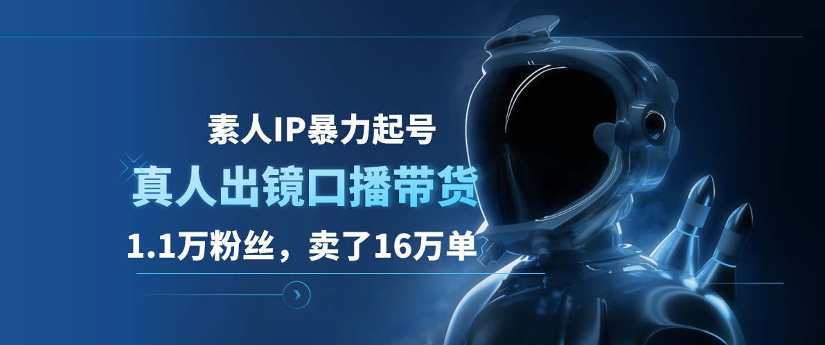 素人IP暴力起号，真人出镜口播带货，1.1万粉丝，卖了16万单-云峥科技网