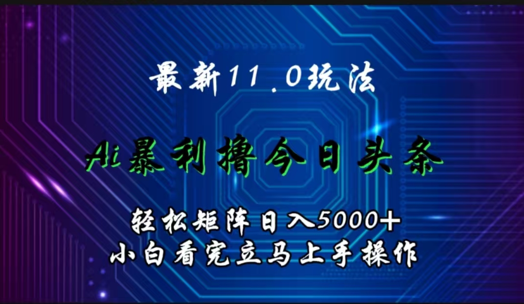最新11.0玩法 AI辅助撸今日头条轻松实现矩阵日入5000+小白看完即可上手矩阵操作-云峥科技网