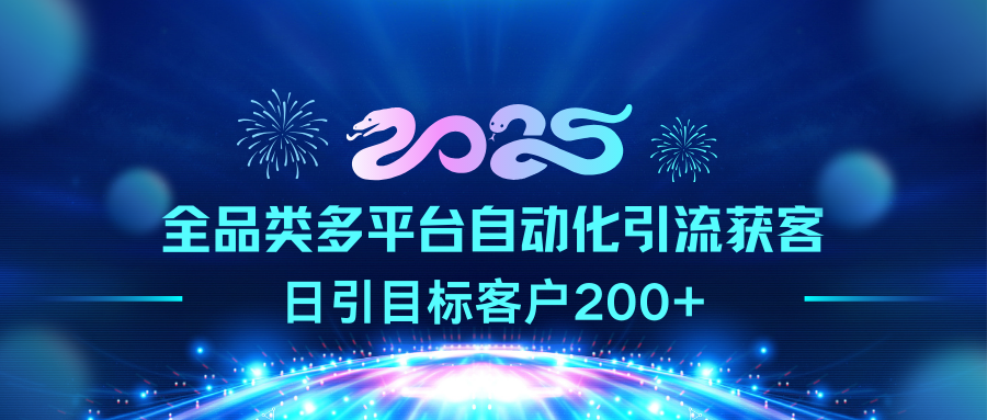 2025全品类多平台自动化引流获客，日引目标客户200+-云峥科技网