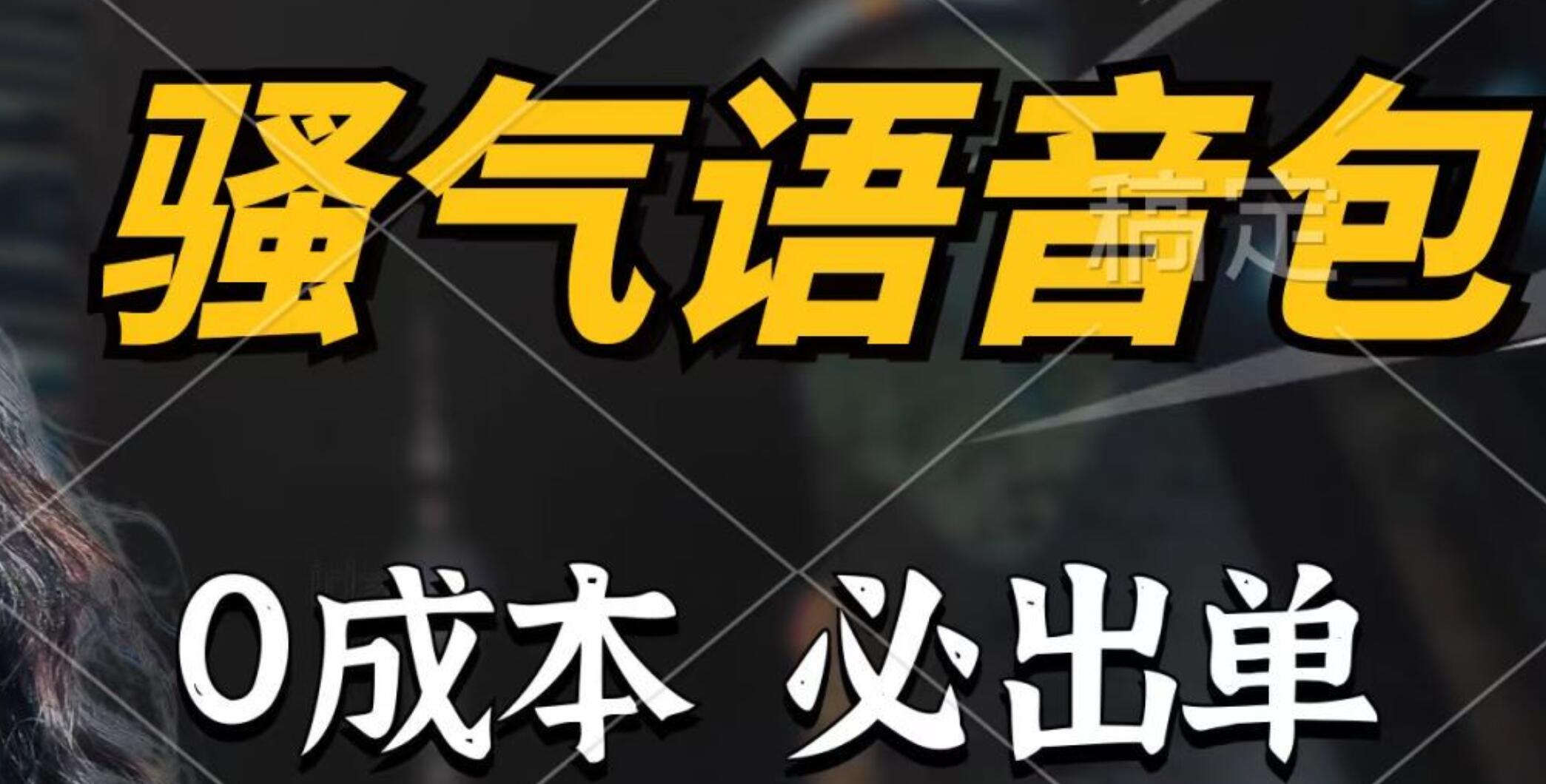 骚气语音包，0成本一天1000+，闭着眼也能出单，详细教程！-云峥科技网