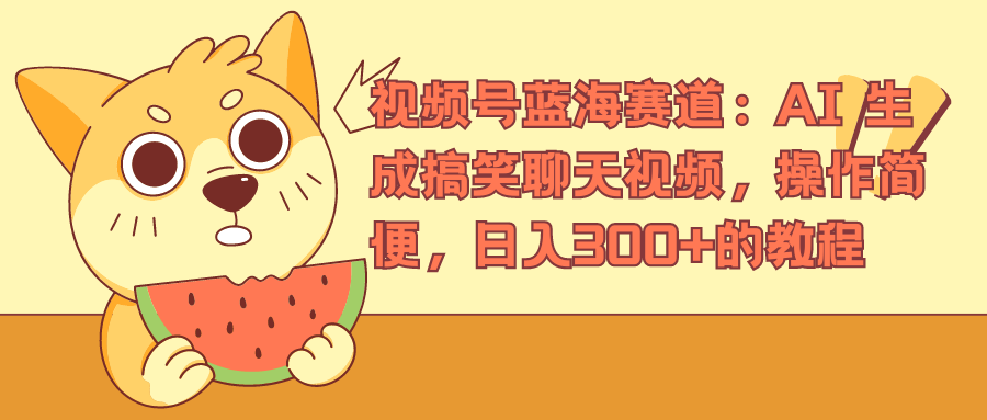 视频号蓝海赛道，AI 生成搞笑聊天视频，操作简便，日入300+的教程-云峥科技网