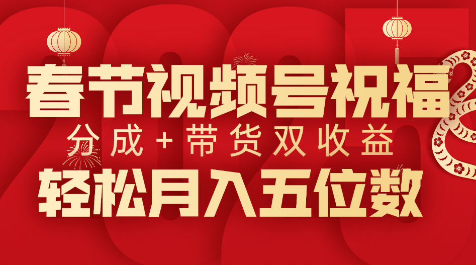 春节视频号祝福项目，分成+带货，双收益，轻松月入五位数-云峥科技网