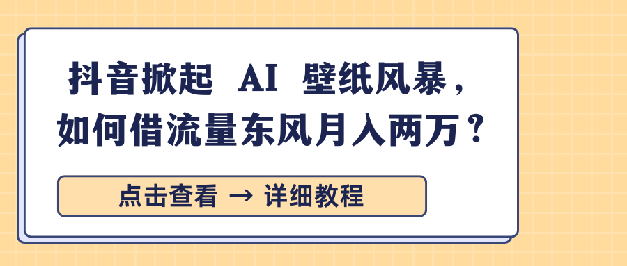 抖音掀起 AI 壁纸风暴，如何借流量东风月入两万？-云峥科技网
