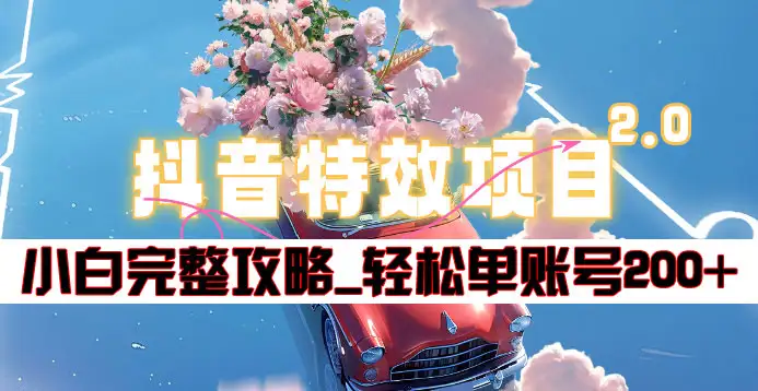 抖音特效领红包项目2.0_小白完整攻略，单账号轻松200+到手~-云峥科技网