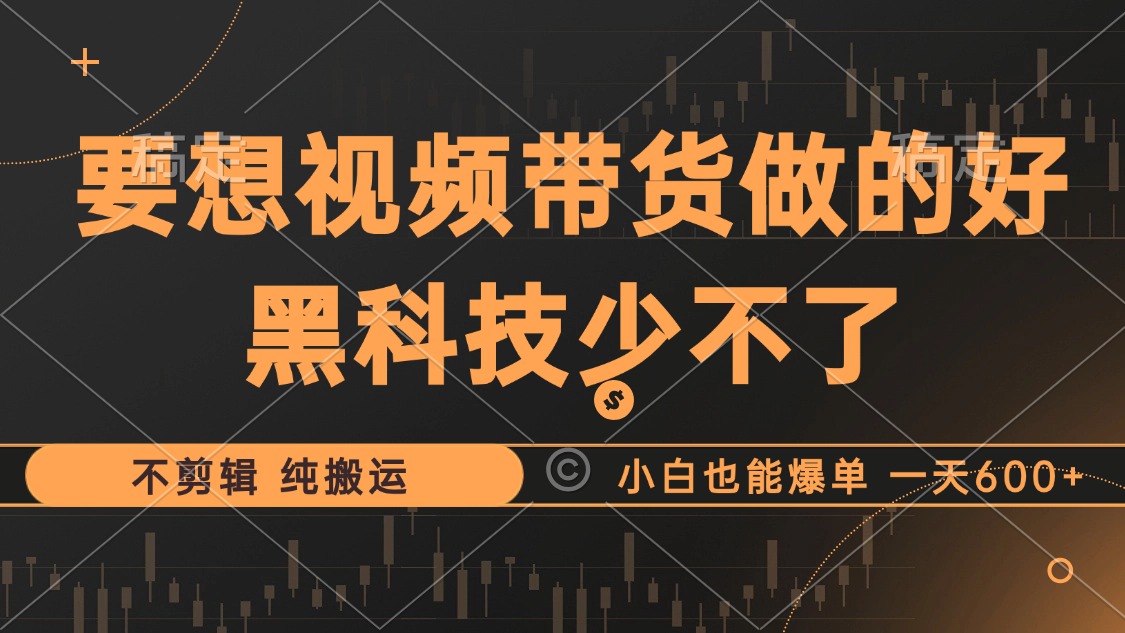 抖音视频带货最暴力玩法，利用黑科技纯搬运，一刀不剪，小白也能爆单，一天600+-云峥科技网