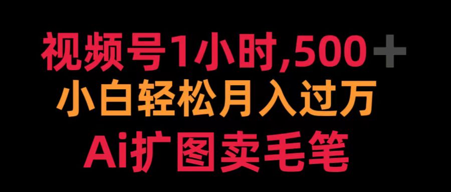 视频号1小时，500＋ 小白轻松月入过万 Ai扩图卖毛笔-云峥科技网