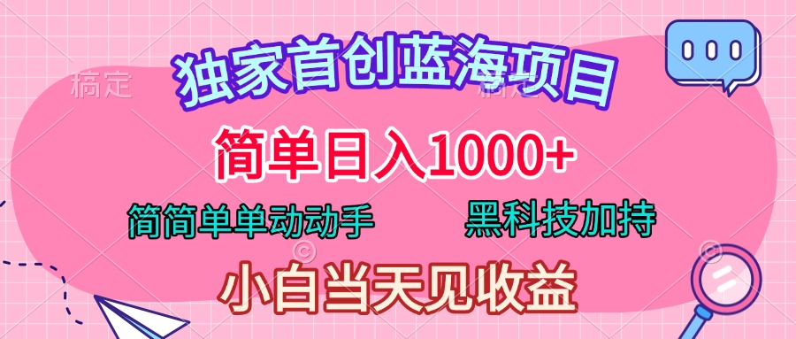 独家首创蓝海项目，简单日入1000+，简简单单动动手，黑科技加持，小白当天见收益-云峥科技网