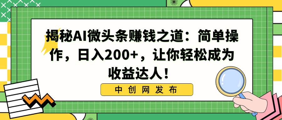 揭秘AI微头条赚钱之道：简单操作，日入200+，让你轻松成为收益达人！-云峥科技网