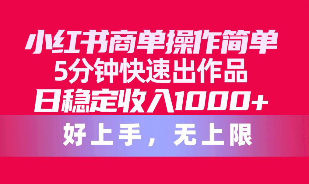 小红书商单操作简单，5分钟快速出作品，日稳定收入1000+，无上限-云峥科技网