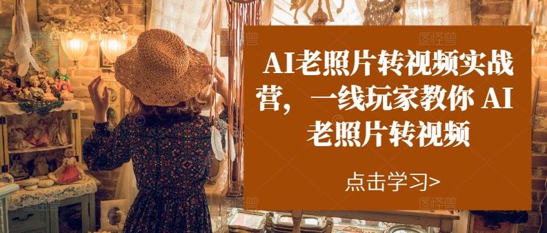 AI老照片转视频实操训练营，一线玩家教你AI老照片转视频-云峥科技网