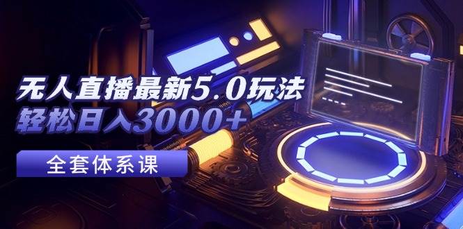 无人直播最新5.0玩法，轻松日入3000+-云峥科技网