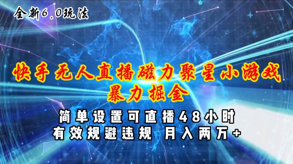 全新6.0快手无人直播，磁力聚星小游戏暴力项目，简单设置，直播48小时...-云峥科技网