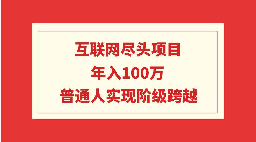 互联网尽头项目：年入100W，普通人实现阶级跨越-云峥科技网