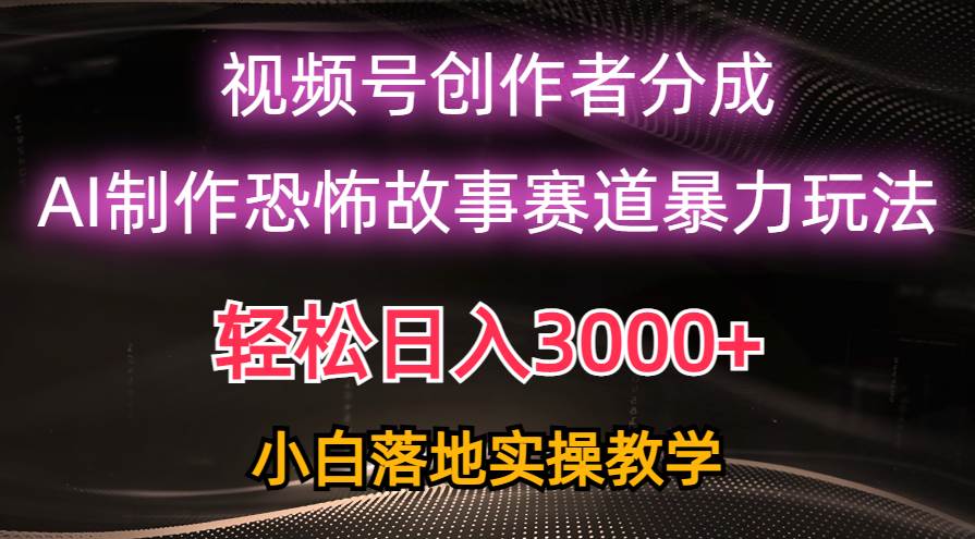 日入3000+，视频号AI恐怖故事赛道暴力玩法，轻松过原创，小白也能轻松上手-云峥科技网