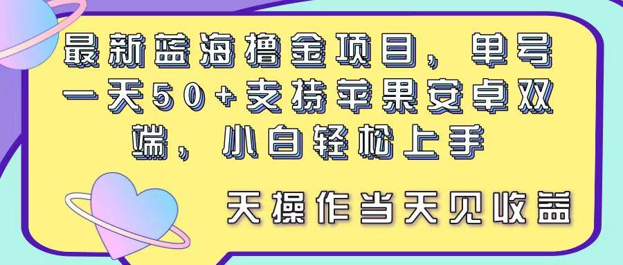 最新蓝海撸金项目，单号一天50+， 支持苹果安卓双端，小白轻松上手 当...-云峥科技网