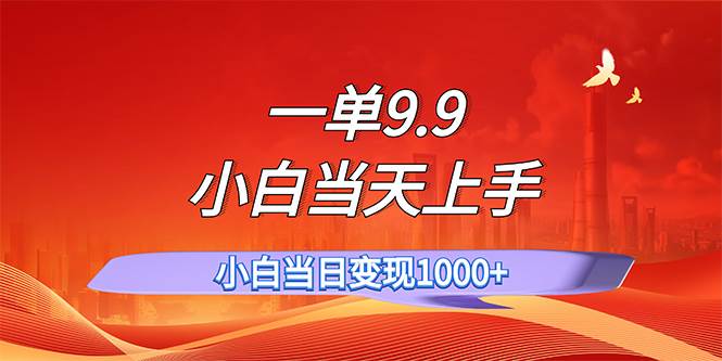 一单9.9，一天轻松上百单，不挑人，小白当天上手，一分钟一条作品-云峥科技网