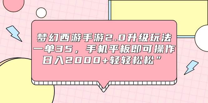 梦幻西游手游2.0升级玩法，一单35，手机平板即可操作，日入2000+轻轻松松”-云峥科技网