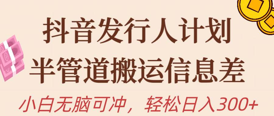 抖音发行人计划，半管道搬运，日入300+，新手小白无脑冲-云峥科技网