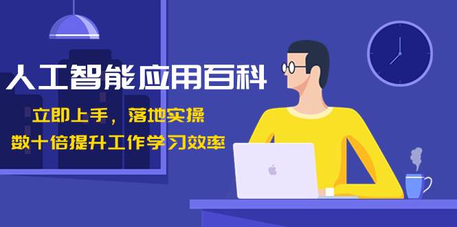 人工智能-应用百科！立即上手，落地实操！数十倍提升工作学习效率-云峥科技网