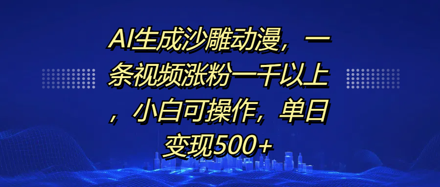 AI生成沙雕动漫，一条视频涨粉一千以上，单日变现500+，小白可操作-云峥科技网