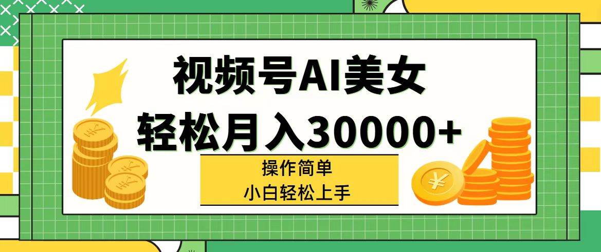 视频号AI美女，轻松月入30000+,操作简单小白也能轻松上手-云峥科技网