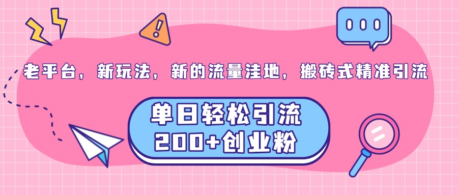老平台，新玩法，新的流量洼地，搬砖式精准引流，单日轻松引流200+创业粉-云峥科技网