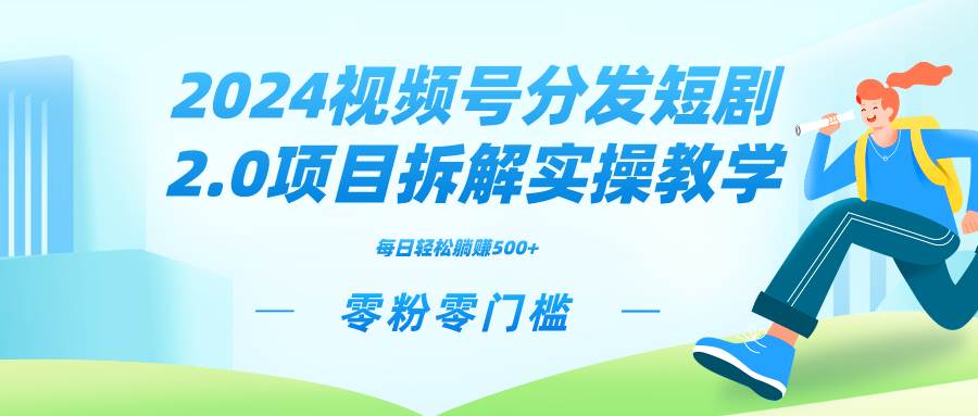 2024视频分发短剧2.0项目拆解实操教学，零粉零门槛可矩阵分裂推广管道收益-云峥科技网