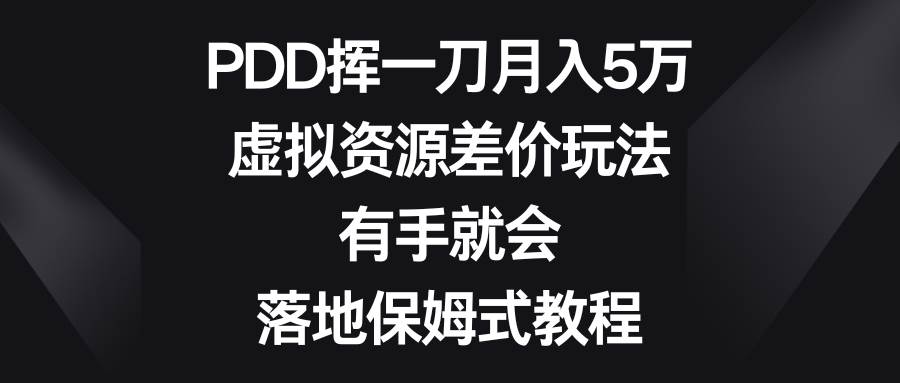 PDD挥一刀月入5万，虚拟资源差价玩法，有手就会，落地保姆式教程-云峥科技网