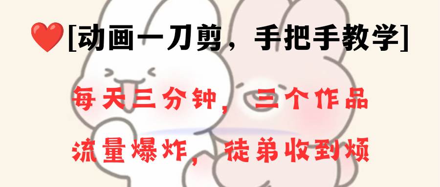 动画一刀剪项目，一分钟一条原创，流量爆炸，一个月收徒28个，小白轻松上手-云峥科技网