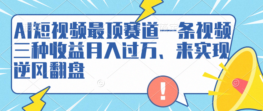 AI短视频最顶赛道，一条视频三种收益月入过万、来实现逆风翻盘-云峥科技网