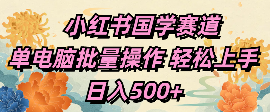 小红书国学赛道 单电脑批量操作 轻松上手 日入500+-云峥科技网