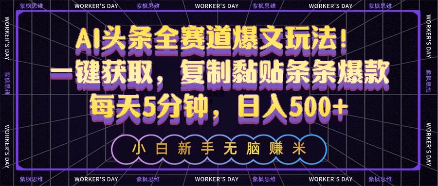 AI头条全赛道爆文玩法！一键获取，复制黏贴条条爆款，每天5分钟，日入500+-云峥科技网