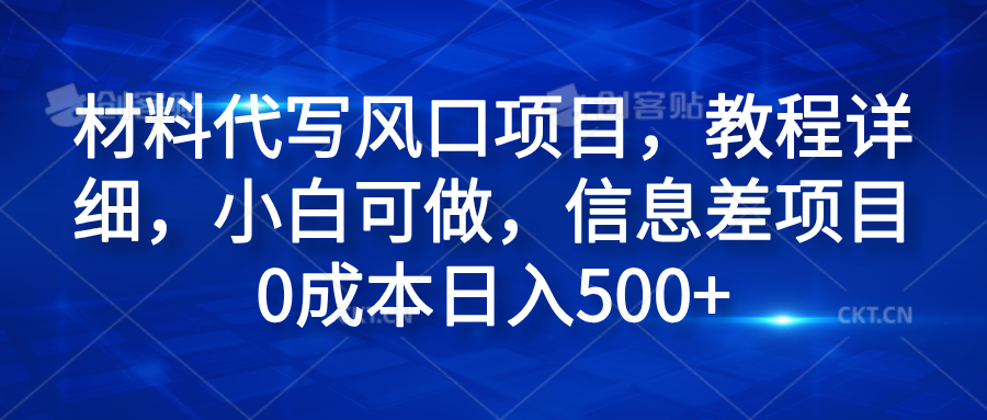 材料代写风口项目，教程详细，小白可做，信息差项目0成本日入500+-云峥科技网