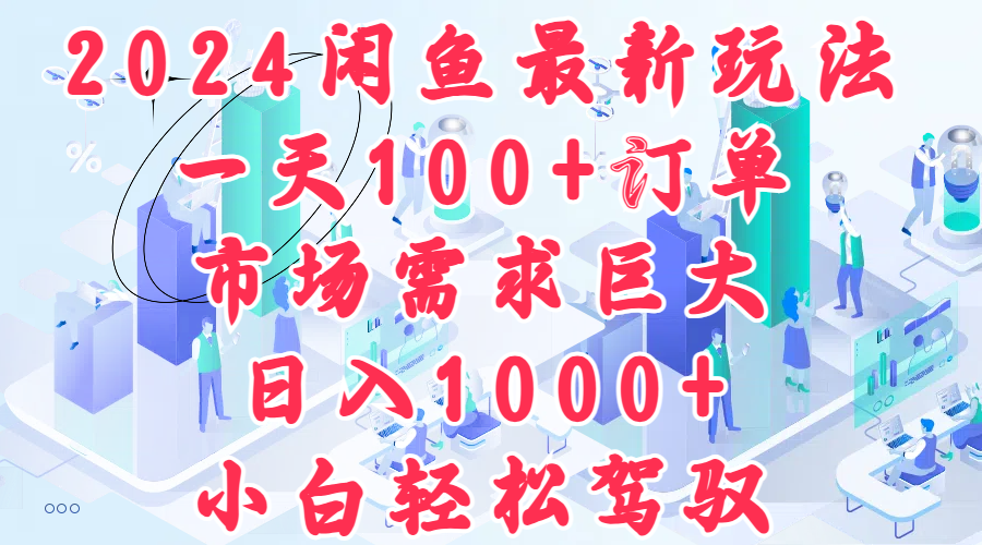 2024闲鱼最新玩法，一天100+订单，市场需求巨大，日入1000+，小白轻松驾驭-云峥科技网